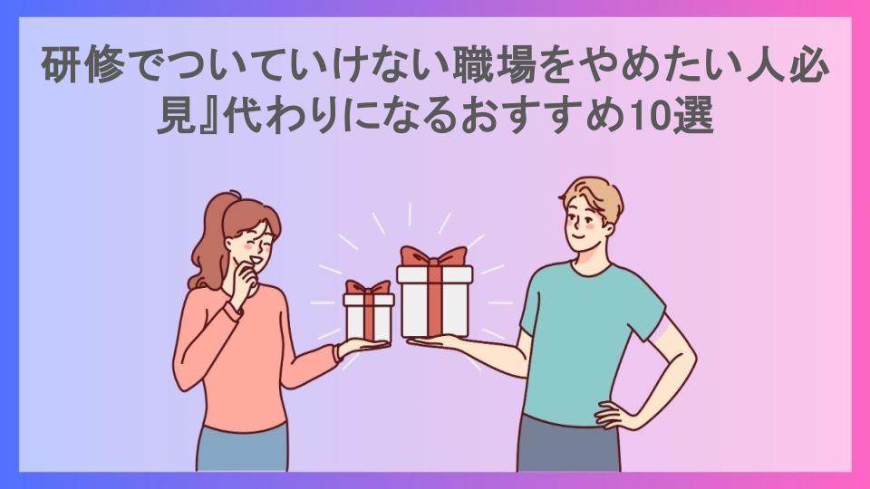 研修でついていけない職場をやめたい人必見』代わりになるおすすめ10選